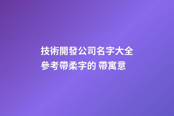 技術開發公司名字大全參考帶柔字的 帶寓意-第1張-公司起名-玄機派